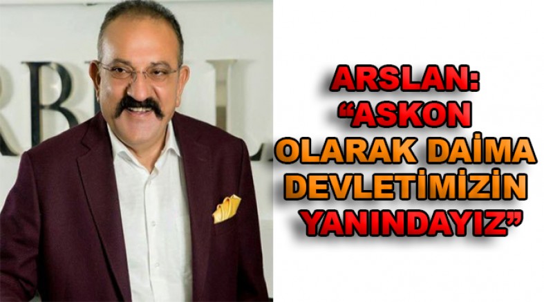 ARSLAN: “ASKON OLARAK DAİMA DEVLETİMİZİN YANINDAYIZ”
