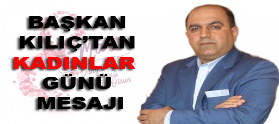 BAŞKAN KILIÇ’TAN KADINLAR GÜNÜ MESAJI