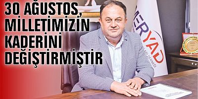 30 AĞUSTOS, MİLLETİMİZİN KADERİNİ DEĞİŞTİRMİŞTİR