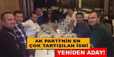 AK PARTİ’NİN EN ÇOK TARTIŞILAN İSMİ YENİDEN ADAY!