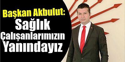 Başkan Akbulut: Sağlık Çalışanlarımızın Yanındayız