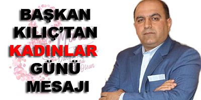 BAŞKAN KILIÇ’TAN KADINLAR GÜNÜ MESAJI