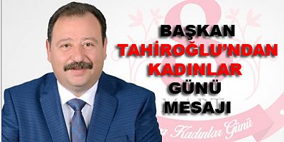 BAŞKAN TAHİROĞLU’NDAN KADINLAR GÜNÜ MESAJI