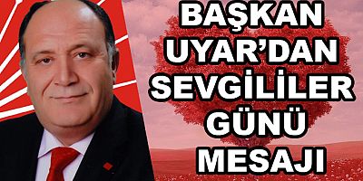 BAŞKAN UYAR’DAN SEVGİLİLER GÜNÜ MESAJI