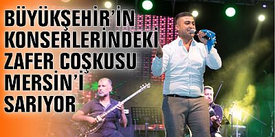 BÜYÜKŞEHİR’İN KONSERLERİNDEKİ ZAFER COŞKUSU MERSİN’İ SARIYOR