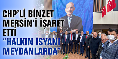 CHP’Lİ BİNZET MERSİN’İ İŞARET ETTİ “HALKIN İSYANI MEYDANLARDA”