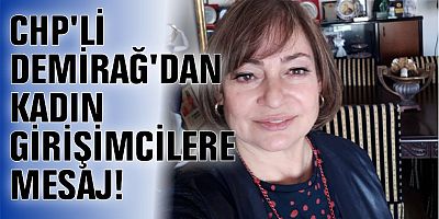 CHP'Lİ DEMİRAĞ'DAN KADIN GİRİŞİMCİLERE MESAJ!