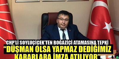 CHP’Lİ SOYLUÇİÇEK’TEN BOĞAZİÇİ ATAMASINA TEPKİ