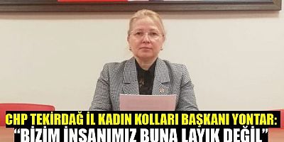 CHP TEKİRDAĞ İL KADIN KOLLARI BAŞKANI YONTAR: “BİZİM İNSANIMIZ BUNA LAYIK DEĞİL”