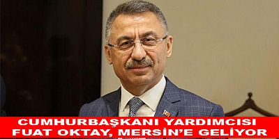 CUMHURBAŞKANI YARDIMCISI FUAT OKTAY, MERSİN’E GELİYOR