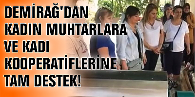 DEMİRAĞ'DAN KADIN MUHTARLARA VE KADIN KOOPERATİFLERİNE TAM DESTEK!