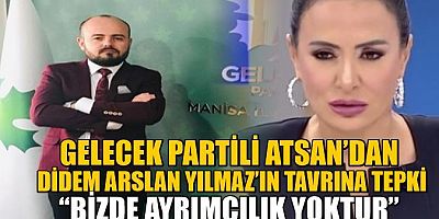 GELECEK PARTİLİ ATSAN’DAN DİDEM ARSLAN YILMAZ’IN TAVRINA TEPKİ “BİZDE AYRIMCILIK YOKTUR”