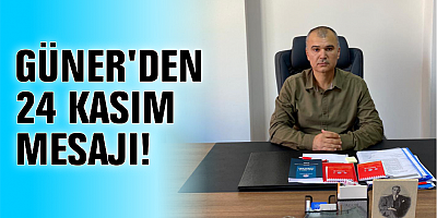GÜNER'DEN 24 KASIM MESAJI!