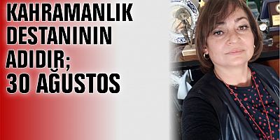 KAHRAMANLIK DESTANININ ADIDIR; 30 AĞUSTOS 