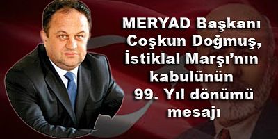 MERYAD Başkanı Coşkun Doğmuş, İstiklal Marşı’nın kabulünün 99. Yıl dönümü mesajı