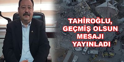 TAHİROĞLU, GEÇMİŞ OLSUN MESAJI YAYINLADI